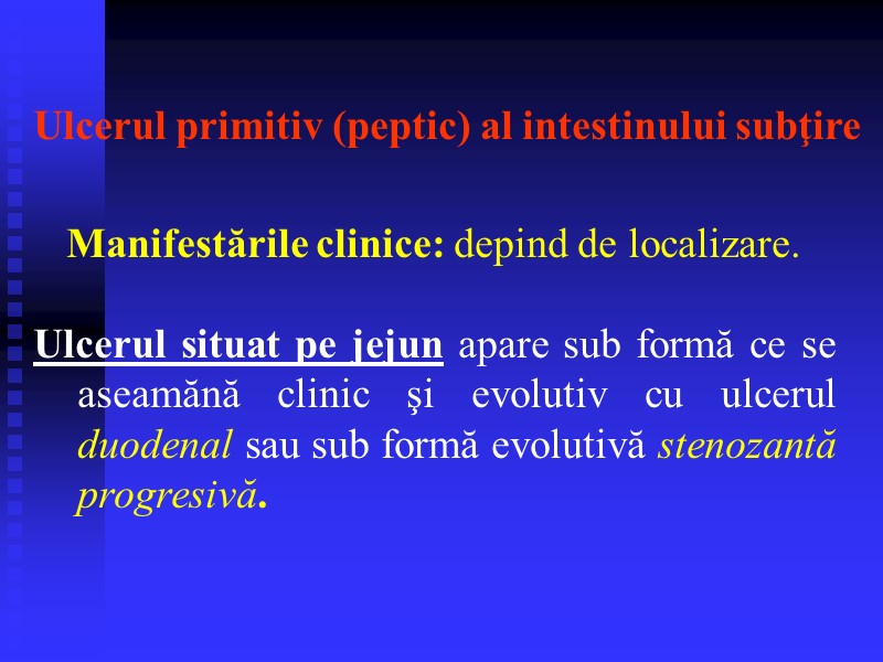 Manifestările clinice: depind de localizare.   Ulcerul situat pe jejun apare sub formă